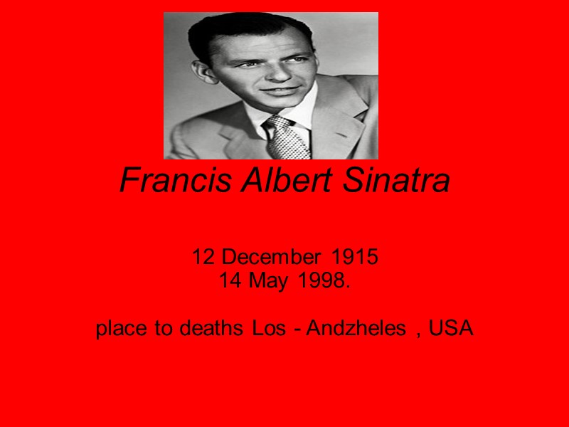 Francis Albert Sinatra  12 December 1915 14 May 1998.  place to deaths
